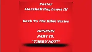 Pastor Marshall Ray Lewis III &bull; GENESIS PART 15 TARRY NOT! &bull; 1&bull;18&bull;26