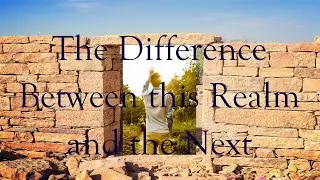 The Difference Between this Realm and the Next