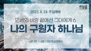 8월 24일 주일예배, 인생의 벼랑 끝에선 그대에게6 '나의 구원자 하나님' 시 3:1-3 (구약 805p)