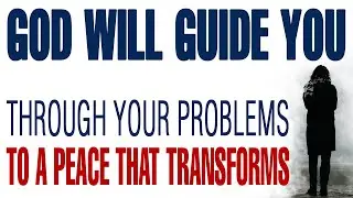 GOD WILL GUIDE YOU THROUGH YOUR PROBLEMS TO A PEACE THAT TRANSFORMS &mdash; CHRISTIAN MOTIVATION