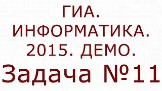 ИНФОРМАТИКА. ГИА. 2015. ДЕМО. Задача №11