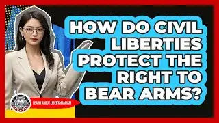 How Do Civil Liberties Protect The Right To Bear Arms? - Learn About Libertarianism