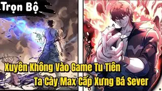 Trọn Bộ | Xuy&ecirc;n Kh&ocirc;ng V&agrave;o Game Tu Ti&ecirc;n Ta C&agrave;y Max Cấp Xưng B&aacute; Sever | Review Truyện Tranh