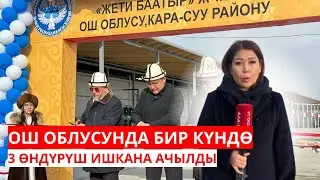 ОШ ОБЛУСУНДА БИР КҮНДӨ 3 ӨНДҮРҮШ ИШКАНА АЧЫЛДЫ