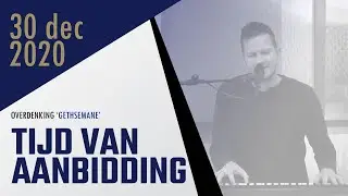 Tijd van aanbidding 30-12-2020 - Overdenking 'Gethsemane'
