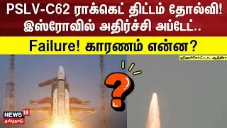 PSLV-C62 ராக்கெட் திட்டம் தோல்வி! இஸ்ரோவில் அதிர்ச்சி அப்டேட் .. Failure! காரணம் என்ன?