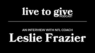 Live to Give Podcast : Interview with NFL Coach Leslie Frazier