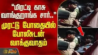 மிரட்டி காசு வாங்குறாங்க சார்..! - முரட்டு போதையில் போலீசுடன் வாக்குவாதம் | Salem News | TASMAC
