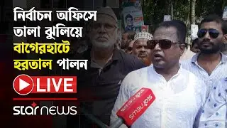 LIVE: নির্বাচন অফিসে তালা ঝুলিয়ে বাগেরহাটে হরতাল পালন | Bagerhat | Election | Star News