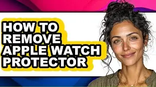How to Remove Apple Watch Protector - Easy Guide