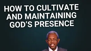 CULTIVATING AND MAINTAINING GOD'S PRESENCE BY GBILE AKANNI