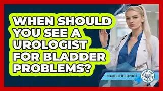 When Should You See A Urologist For Bladder Problems? - Bladder Health Support