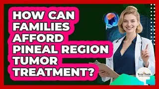 How Can Families Afford Pineal Region Tumor Treatment? - Brain Health Support Network