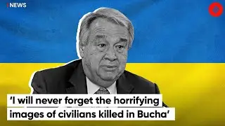 I will never forget the horrifying images of civilians killed in Bucha: UN Secretary General