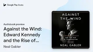 Against the Wind: Edward Kennedy and the Rise&hellip; by Neal Gabler &middot; Audiobook preview