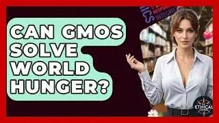 Can GMOs Solve World Hunger? - The Ethical Compass
