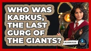 Who Was Karkus, The Last Gurg Of The Giants? - The Wizarding Realm