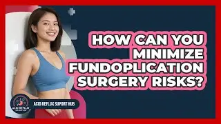 How Can You Minimize Fundoplication Surgery Risks? - Acid Reflux Support Hub