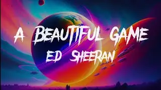 Ed Sheeran - A Beautiful Game (Lyrics)