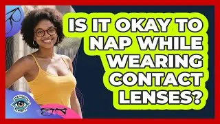 Is It Okay To Nap While Wearing Contact Lenses?