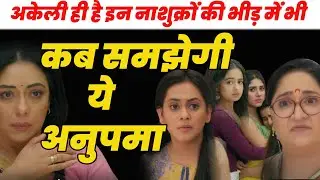 anupama serial today episode || अकेली ही है इन नाशुक्रों की भीड़ में भी,कब समझेगी ये अनुपमा