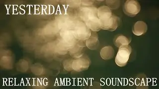 Relaxing Ambient Soundscape - Yesterday - Delicate/Layered Piano Music/Ambience/Airy Synths/Abstract