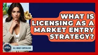 What Is Licensing As A Market Entry Strategy? - All About Capitalism