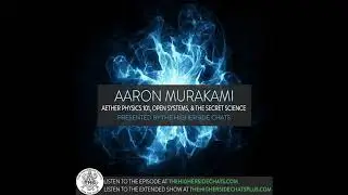 Aaron Murakami | Aether Physics 101, Open Systems, & Free Energy Devices