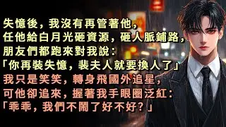 失憶後，我沒有再管著他，任他給白月光砸資源，砸人脈鋪路，朋友們都跑來對我說：「你再裝失憶，裴夫人就要換人了」我只是笑笑，轉身飛國外追星，可他卻追來，握著我手眼圈泛紅：「乖乖，我們不鬧了好不好？」