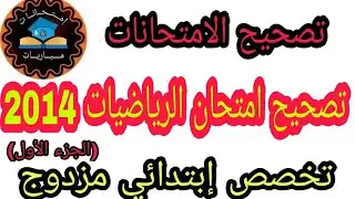 تصحيح امتحان الرياضيات 2014 (الجزء الأول)-تخصص إبتدائي مزدوج،الاستعداد لمباراة التعليم الابتدائي