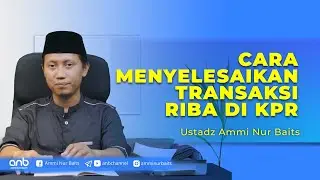 Cara Menyelesaikan Transaksi Riba di KPR | Ustadz Ammi Nur Baits, ST., BA.