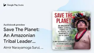 Save The Planet: An Amazonian Tribal Leader&hellip; by Almir Narayamoga Surui, BS &middot; Audiobook preview