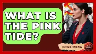 What Is The Pink Tide? - History of Communism
