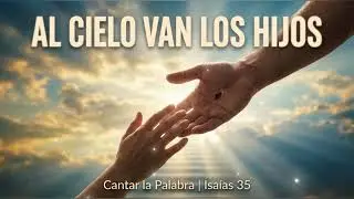 AL CIELO VAN LOS HIJOS | Un llamado simple | Isaías 35 | Cantar la Palabra [Música Cristiana]
