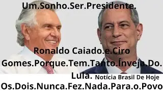 O.Porque.Que.Ciro Gomes.e.Ronaldo Caiado.Tem.Tanta.&Iacute;nveja.Do.Lula.