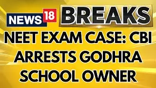 CBI Arrests Private School Owner In Godhra For Alleged NEET-UG Exam Malpractices | News18