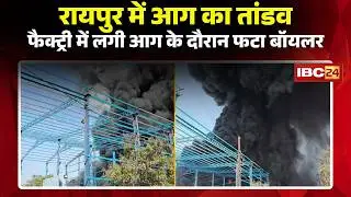 Raipur Chemical Factory Fire News: केमिकल फैक्ट्री में लगी आग के दौरान फटा बॉयलर। Raipur Fire News