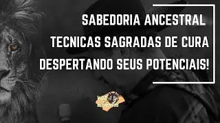 Sabedoria Ancestral - T&eacute;cnicas Sagradas de Cura - Despertando seus Potenciais [Curso de Xamanismo]