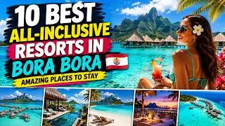 Bora Bora Bliss: The Top 10 Best All-Inclusive Resorts for Ultimate Tropical Getaways