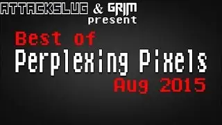 Best of Perplexing Pixels: August 2015 compilation recap (Grims Toy Show/Attack Slug)