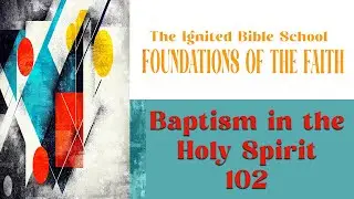 Ignited Bible School  The Baptism in the Holy Spirit 102