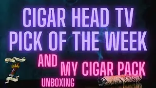 CIGAR HEAD TV PIC OF THE WEEK + MY CIGAR PACK UNBOXING