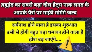 हैट्स का सर्वनाश होने वाला है पैरों पर गिर के माफ़ी मांगेंगे आपसे आज हुआ 💯 ।। Universe message 