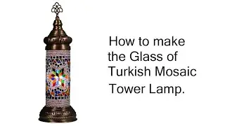How to make the Glass of Turkish Mosaic Tower Table Lamp .