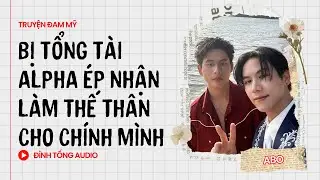 Truyện Đam Mỹ FULL || Bị Tổng Tài Alpha Ép Nhận Làm Thế Thân Cho Chính Mình || Đình Tống Audio