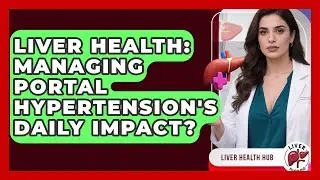 Liver Health: Managing Portal Hypertension's Daily Impact? - Liver Health Hub