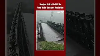 Manipur District Cut Off As Flood Water Damages Key Bridge, Many Areas Flooded