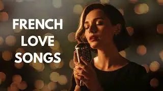 French Love Songs That Touch the Heart 💕 Classic Paris Caf&eacute; Love Vibes