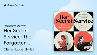 Her Secret Service: The Forgotten Women of&hellip; by Claire Hubbard-Hall &middot; Audiobook preview