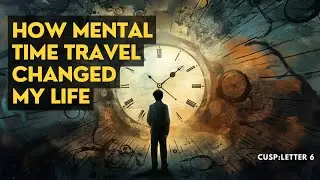 Back to the Past: How Mental Time Travel Changed My Life: | CUSP: Letter 6 |
